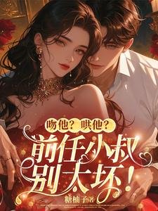 吻他?哄他?前任小叔別太壞!